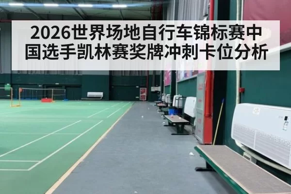 2026世界场地自行车锦标赛中国选手凯林赛奖牌冲刺卡位分析